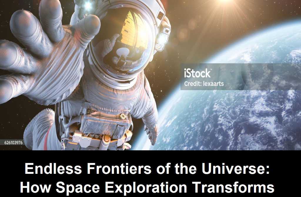 Endless Frontiers of the Universe: How Space Exploration Transforms Humanity’s Understanding of Itself and Its Place Among the Stars