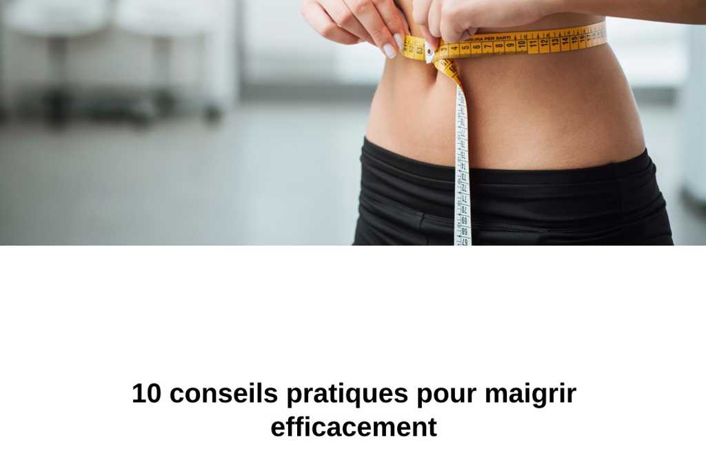 10 conseils pratiques pour maigrir efficacement
